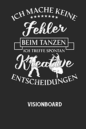 ICH MACHE KEINE FEHLER BEIM TANZEN ICH TREFFE SPONTAN KREATIVE ENTSCHEIDUNGEN - Visionboard: Halte deine Visionen schriftlich fest und motiviere dich ... das geschriebene durchliest! (German Edition)