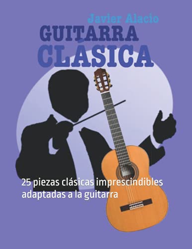 GUITARRA CLÁSICA: 25 piezas clásicas imprescindibles adaptadas a la guitarra (PARTITURAS Y TABLATURAS PARA GUITARRA)