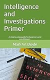 Intelligence and Investigations Primer: A step by step guide for intelligence and investigations beginners and...