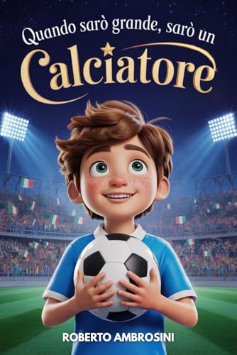 Quando Sarò Grande, Sarò un Calciatore - Libro di Calcio per Bambini: Un’avvincente storia per Bambini delle Elementari che Sognano di Diventare Campioni per Credere in Sé Stessi e Non Mollare Mai