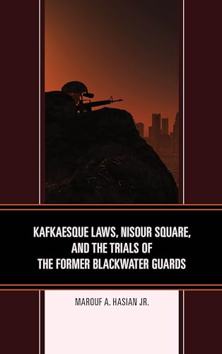 Kafkaesque Laws, Nisour Square, and the Trials of the Former Blackwater Guards (The Fairleigh Dickinson University Press Series in Law, Culture, and the Humanities)