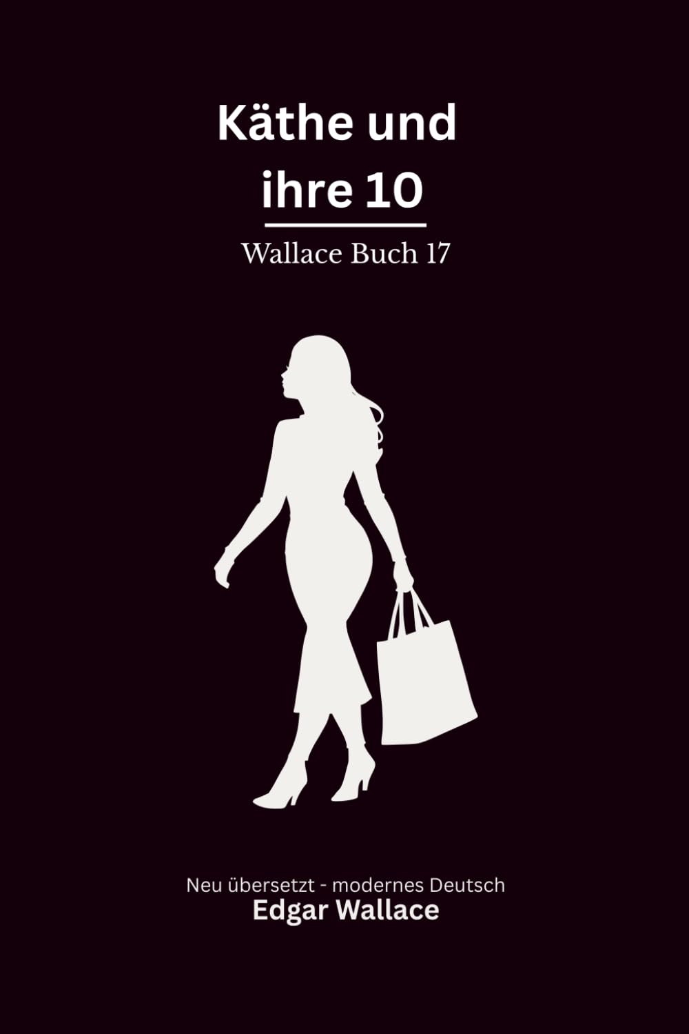 Käthe und ihre 10: Ein klassischer Edgar-Wallace-Kriminalroman um eine geniale Verbrecherin und ihre Bande, modern neu übersetzt