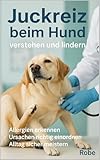 Juckreiz beim Hund – verstehen und lindern: Allergien erkennen, Ursachen richtig einordnen, Hautprobleme nachhaltig in den Griff bekommen