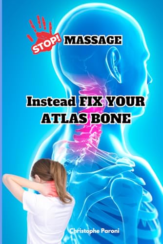 Stop Massage! Instead Fix Your Atlas Bone (C1) - Heal Yourself by Correcting the 1st Cervical Bone : C1 - First Cervical Vertebra: Exclusive Directory ... Care in top 25 countries from USA to Europe