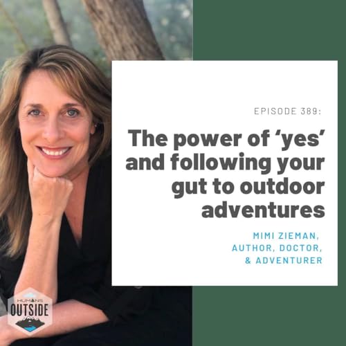 389: The power of ‘yes’ and following your gut to outdoor adventures (Mimi Zieman, author, doctor and outdoor adventurer)