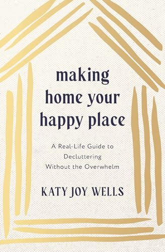 Making Home Your Happy Place: A Real-Life Guide to Decluttering Without the Overwhelm