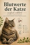Blutwerte der Katze einfach erklärt: Der praktische Leitfaden für Katzenhalter: Laborwerte lesen, Krankheiten verstehen, Diagnosen einordnen