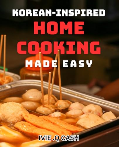 Korean-Inspired Home Cooking Made Easy: Simple Yet Flavorful Dishes For Homemade Korean Cuisine