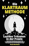 Die Klartraum Methode - Luzides Träumen in der Praxis: Wie du deine Träume bewusst steuerst, dein Unterbewusstsein auf Erfolg programmierst & deinen Schlaf optimal nutzt. Mit Traumtagebuch Vorlage - Paula Weinbach 