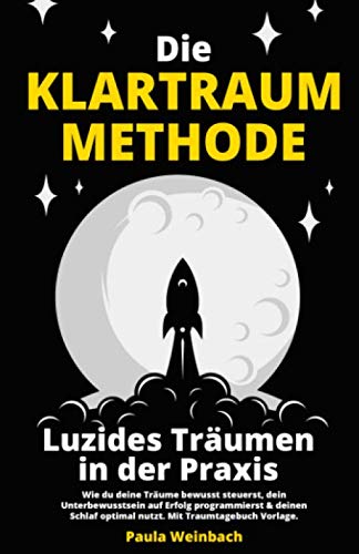 Die Klartraum Methode - Luzides Träumen: Wie du deine Träume bewusst steuerst