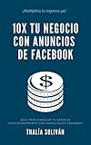  10x Tu Negocio con Anuncios de Facebook : ¡Multiplica tu ingreso ya! (Spanish Edition)