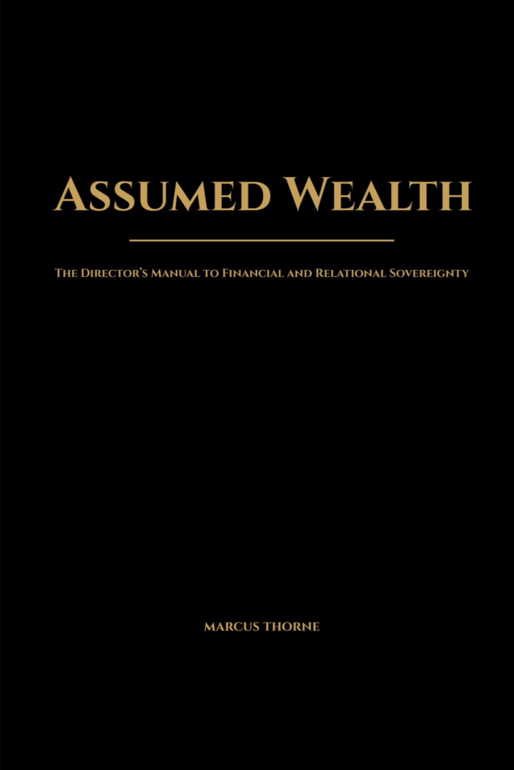 Assumed Wealth: The Director's Manual to Financial and Relational Sovereignity: Msatering the Law of Assumption in Business and Life (The Sovereign Trilogy)