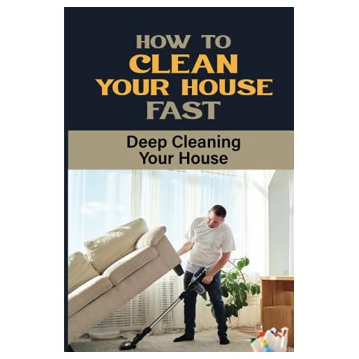 How To Clean Your House Fast: Deep Cleaning Your House: The Best Cleaning Tips To Make Your House