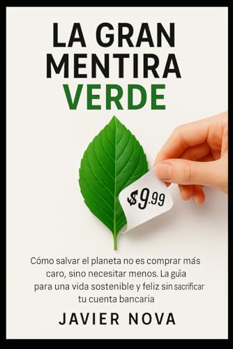 La Gran Mentira Verde: Cómo salvar el planeta no es comprar más caro, sino necesitar menos. La ...