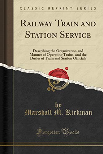 Railway Train and Station Service: Describing the Organization and Manner of Operating Trains, and the Duties of Train and Station Officials (Classic Reprint)