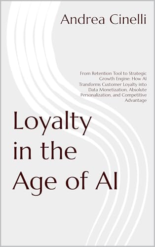 Loyalty in the Age of AI: From Retention Tool to Strategic Growth Engine: How AI Transforms Customer Loyalty into Data Monetization, Absolute ... ... Advantage (The Fooler's Guide Book 39)