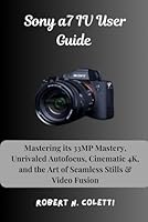 Sony a7 IV User Guide: Mastering its 33MP Mastery, Unrivaled Autofocus, Cinematic 4K, and the Art of Seamless Stills & Video Fusion B0F5NL5XTL Book Cover