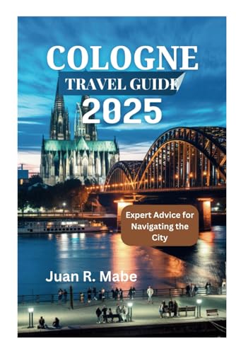 COLOGNE TRAVEL GUIDE 2025: Expert Advice for Navigating the City