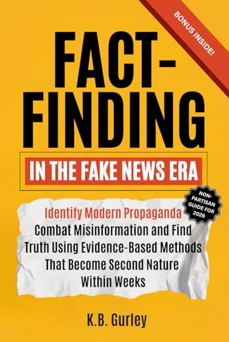 Fact Finding in the Fake News Era: Identify Modern Propaganda, Combat Misinformation, and Find Truth Using Evidence-Based Methods That Become Second Nature Within Weeks
