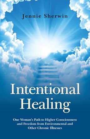 Intentional Healing: One Woman's Path to Higher Consciousness and Freedom from Environmental and Other Chronic Illnesses Reprint Edition book cover