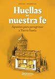 Huellas de nuestra fe: Apuntes para peregrinar a Tierra Santa