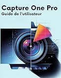 Capture One Pro Guide de l'utilisateur: Le guide complet pour les débutants et les seniors, de la première importation à l'exportation finale Capture One Pro Guide de l'utilisateur: Le guide complet pour les débutants et les seniors, de la première importation à l'exportation finale