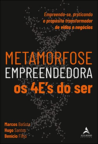 Metamorfose empreendedora os 4e’s do ser: empreenda-se, praticando o propósito transformador de vidas e negócios