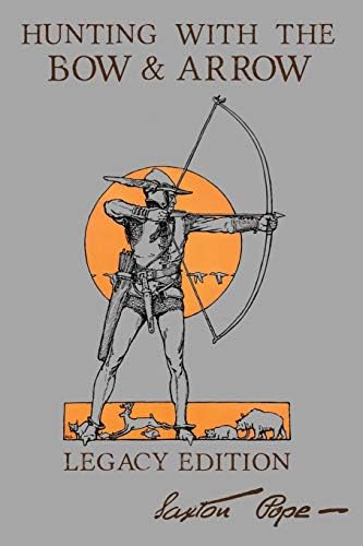 Hunting With The Bow And Arrow - Legacy Edition: The Classic Manual For Making And Using Archery Equipment For Marksmanship And Hunting (The Library of American Outdoors Classics)
