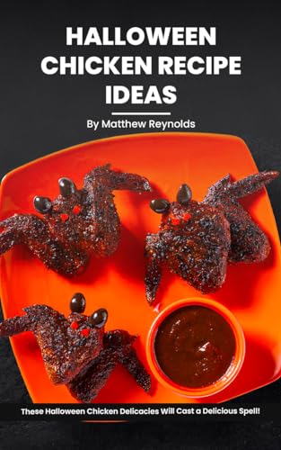 Halloween Chicken Recipe Ideas Cookbook: Delectable Chicken Recipes Designed to Cast a Spell of Flavorful Delights Over Your Haunting Celebrations!