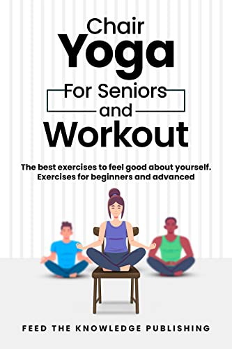 10 Best Chair Yoga Exercises for Belly Fat to Tone and Slim Fast 10 Chair YOGA for Seniors and Workout: The Best Exercises to Feel Good About Yourself. Exercises for Beginners and Advanced