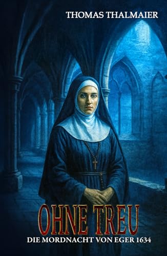 Ohne Treu – Die Mordnacht von Eger 1634: Ein historischer Kriminalroman im Dreißigjährigen Krieg (Die Meding-Chroniken – Historische Kriminalromanreihe im Dreißigjährigen Krieg, Band 3)