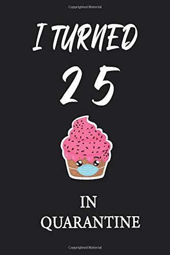 I Turned 25 In Quarantine: Happy 2020 Quarantined Birthday Notebook Gifts for Women