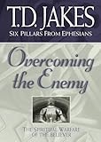 Overcoming the Enemy: The Spiritual Warfare of the Believer (Six Pillars From Ephesians)