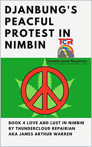 Djanbung’s Peaceful Protest in Nimbin: Love and infinity in Nimbin for all eternity and for our corroborees of song and stories of our dreamings (Love and Lust in Nimbin Book 2)
