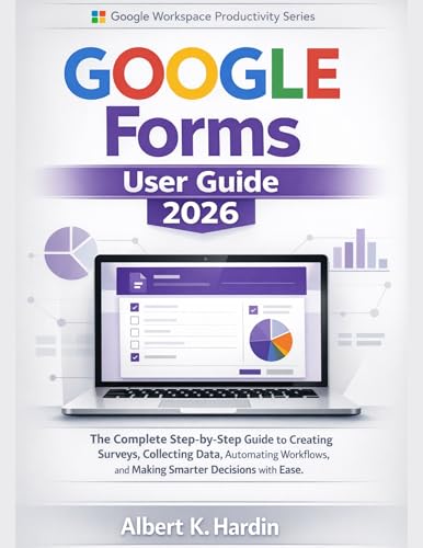 GOOGLE FORMS User Guide 2026: The Complete Step-by-Step Guide to Creating Surveys, Collecting Data, Automating Workflows, and Making Smarter Decisions ... Workspace Productivity Series Book 10)
