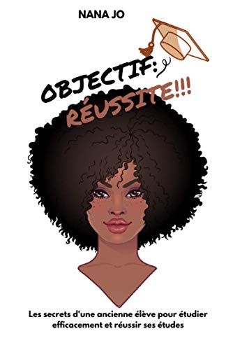 Objectif : Réussite: Les secrets d'une ancienne élève pour étudier efficacement et réussir ses études (French Edition)