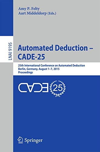 Automated Deduction - CADE-25: 25th International Conference on Automated Deduction, Berlin, Germany, August 1-7, 2015, Proceedings (Lecture Notes in Artificial Intelligence)