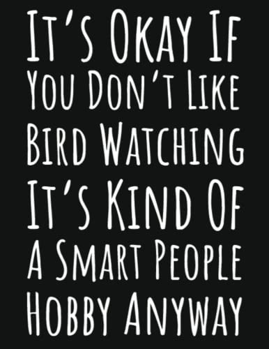 It's Okay If You Don't Like Bird Watching It's Kind Of A Smart People Hobby Anyway: Bird Gifts For Bird Lovers Women, Bird Watching Journal Log Book To Record Sightings And List Species