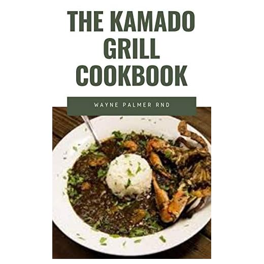 THE KAMADO GRILL COOKBOOK: The Incredible Guide On How To Smoke, Grill, Roast, Barbecue Preparation Of Beef, Pork And Lots More