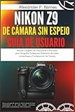 Nikon Z9 de Cámara Sin Espejo Guía de Usuario: Manual Completo de Principiante a Avanzado para Fotografía Profesional, Grabación de Video, Autoenfoque y Configuración de Cámara