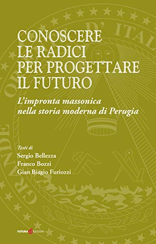 Conoscere le radici per progettare il futuro. L'impronta massonica nella storia moderna di Perugia