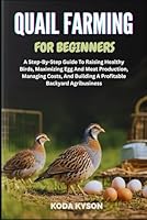 QUAIL FARMING FOR BEGINNERS: A Step-By-Step Guide To Raising Healthy Birds, Maximizing Egg And Meat Production, Managing Costs, And Building A Profitable Backyard Agribusiness B0FMKCXZ97 Book Cover