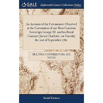 An Account of the Ceremonies Observed at the Coronation of our Most Gracious Sovereign George III. and his Royal Consort Queen Charlotte, on Tuesday the 22d of September 1761.