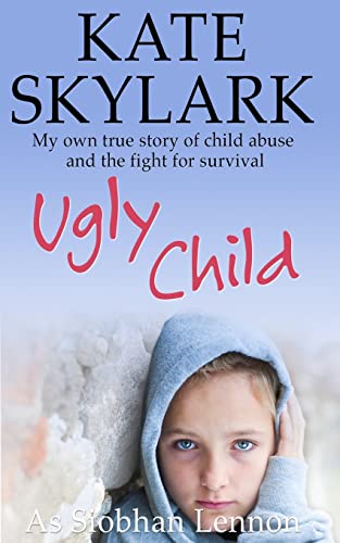 Ugly Child: My Own True Story of Child Abuse and the Fight for Survival: Volume 3 (Skylark Child Abuse True Stories)