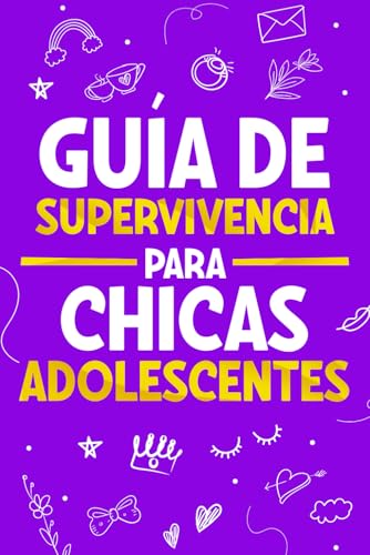 Guía de Supervivencia para Chicas Adolescentes: 101 Consejos esenciales que cada toda chica necesita saber para superar retos, alcanzar metas y vivir una vida feliz