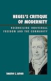Hegel's Critique of Modernity: Reconciling Individual Freedom and the Community