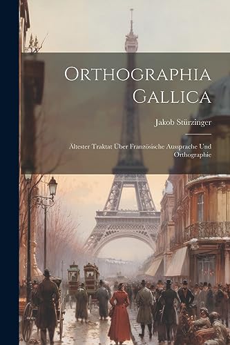 Orthographia Gallica: Ältester Traktat Über Französische Aussprache Und Orthographie (Latin Edition)