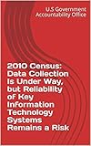  2010 Census: Data Collection Is Under Way, but Reliability of Key Information Technology Systems Remains a Risk (English Edition)