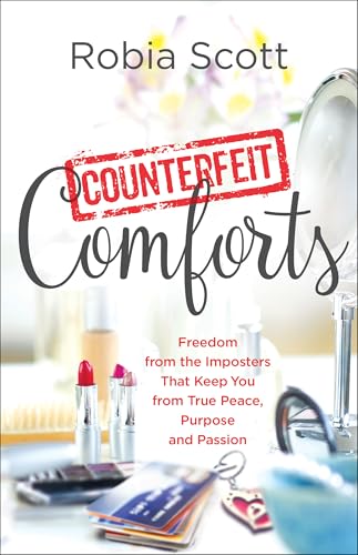 Counterfeit Comforts: Freedom from the Imposters That Keep You from True Peace, Purpose and Passion