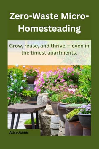 Zero-Waste Micro-Homesteading: Grow, reuse, and thrive — even in the